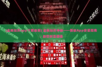 (全民投资app下载最新) 全民投资神器——新版App安装指南，助您财富增值