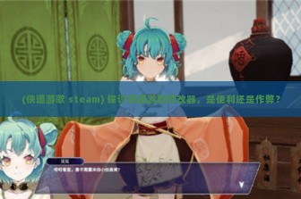 (侠道游歌 steam) 探讨侠道游歌修改器，是便利还是作弊？