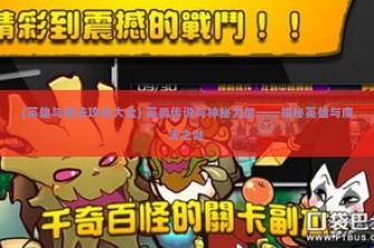 (英雄与魔法攻略大全) 英勇传说与神秘力量——揭秘英雄与魔法之谜