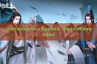 (征途手游无限金子版sf) 畅玩征途手游，无限金子版带你领略财富盛宴