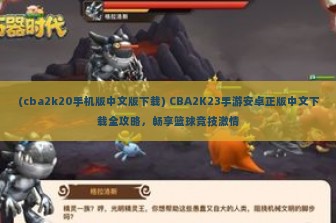 (cba2k20手机版中文版下载) CBA2K23手游安卓正版中文下载全攻略，畅享篮球竞技激情