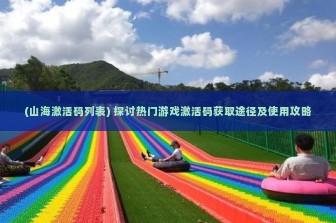 (山海激活码列表) 探讨热门游戏激活码获取途径及使用攻略