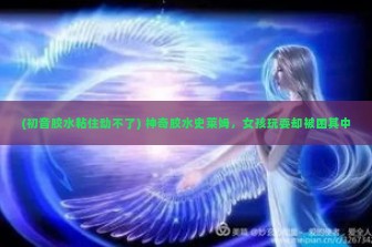 (初音胶水粘住动不了) 神奇胶水史莱姆，女孩玩耍却被困其中