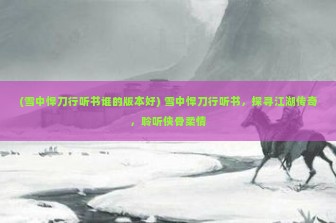 (雪中悍刀行听书谁的版本好) 雪中悍刀行听书，探寻江湖传奇，聆听侠骨柔情