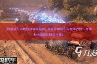 (创世战车内置修改器最新版) 揭秘创世战车内置修改器，是助力还是破坏游戏平衡？