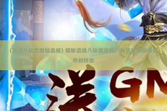 (逍遥八仙无限仙晶版) 揭秘逍遥八仙激活码，解锁神秘仙侠世界的钥匙