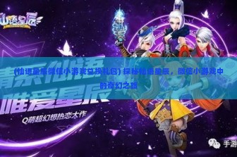 (仙语星辰微信小游戏兑换礼包) 探秘仙语星辰，微信小游戏中的奇幻之旅