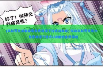 (风起苍岚漫画全集免费阅读下拉式漫画屋) 探寻风起苍岚魅力，免费阅读下拉式6漫画的全新体验