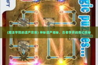 (魔法学院的遗产攻略) 神秘遗产揭秘，古老学府的奇幻奥秘