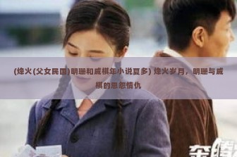 (烽火(父女民国)明珊和戚棋年小说夏多) 烽火岁月，明珊与戚棋的恩怨情仇