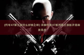 (代号47第三部什么时候上映) 详解代号47系列第三部影片名称及亮点