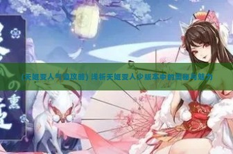 (天姬变人气值攻略) 浅析天姬变人少版本中的奥秘与魅力