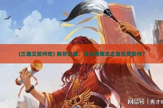 (三国又如何吧) 解析三国，法正的魔王之路究竟如何？