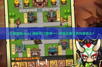 (三国跑跑app) 揭秘热门游戏——跑跑三国究竟叫嘛名儿？