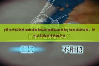 (梦回大航海地图中神秘舰队和国家队的坐标) 探秘海洋传奇，梦回大航海时代地图之谜