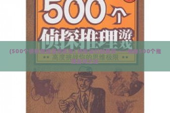 (500个侦探推理游戏答案) 侦探迷们的盛宴——揭秘500个推理游戏之谜