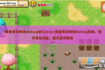 (像素牧场物语debug版52nes) 像素牧场物语Debug攻略，解决常见问题，提升游戏体验