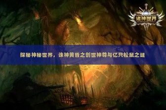 探秘神秘世界，诛神黄昏之创世神尊与亿只松鼠之谜