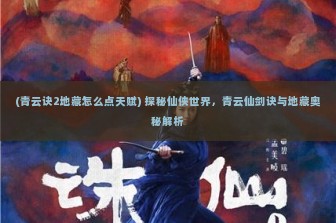 (青云诀2地藏怎么点天赋) 探秘仙侠世界，青云仙剑诀与地藏奥秘解析