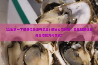 (女生第一下很疼但是没有流血) 揭秘心态转变，男生知道你是处后态度为何改变？