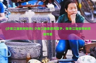 (少年江湖志好玩吗) 少年江湖志游戏盒子，探寻江湖世界的无限可能