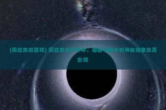 (疯狂黑洞游戏) 疯狂黑洞冲冲冲，揭秘宇宙中的神秘现象及其影响