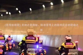 (苍穹是啥歌) 天际之音揭秘，探寻苍穹上的轰鸣背后的歌曲之谜