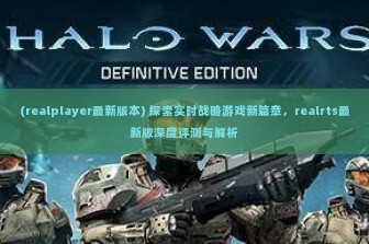 (realplayer最新版本) 探索实时战略游戏新篇章，realrts最新版深度评测与解析