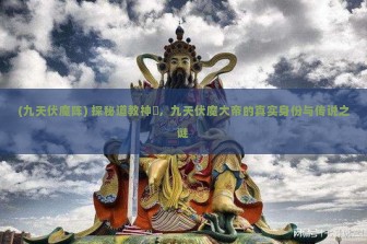 (九天伏魔阵) 探秘道教神祇，九天伏魔大帝的真实身份与传说之谜