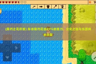 (腐朽之花攻略) 探寻腐朽花园RPG的魅力，汉化之路与乐游网的贡献