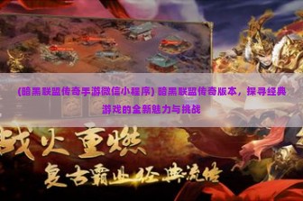 (暗黑联盟传奇手游微信小程序) 暗黑联盟传奇版本，探寻经典游戏的全新魅力与挑战