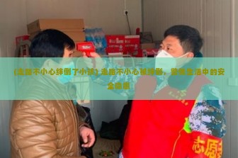 (走路不小心绊倒了小孩) 走路不小心被绊倒，警惕生活中的安全隐患